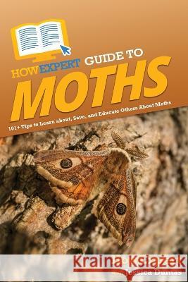 HowExpert Guide to Moths: 101+ Tips to Learn about, Save, and Educate Others About Moths Howexpert Jessica Dumas  9781648919848 Howexpert