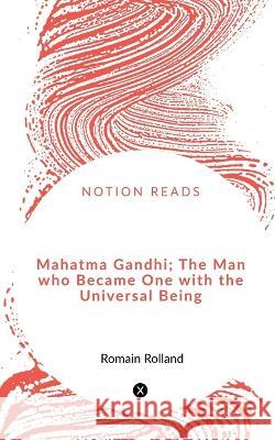 Mahatma Gandhi; The Man who Became One with the Universal Being Romain Rolland 9781648920974