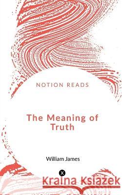 The Meaning of Truth William James 9781648920981