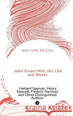 John Stuart Mill; His Life and Works Herbert Spencer 9781648923838
