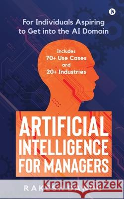 Artificial Intelligence for Managers: For Individuals Aspiring to Get into the AI Domain Rakesh Dandu 9781648926426 Notion Press