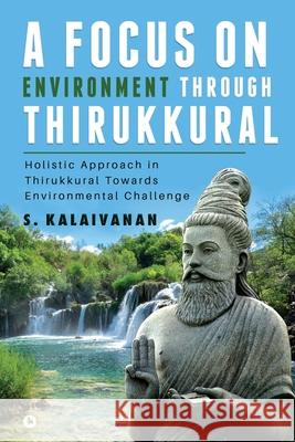 A Focus on Environment Through Thirukkural: Holistic Approach in Thirukkural Towards Environmental Challenge S Kalaivanan 9781648926631 Notion Press