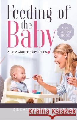 Feeding of the Baby: A to Z about Baby Feeds: New Parenthood Dr Kalpesh Onkar Patil 9781648926822 Notion Press