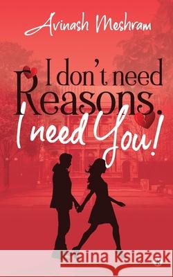 I Don't Need Reasons. I Need You! Avinash Meshram 9781648929519