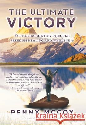 The Ultimate Victory: Fulfilling Destiny Through Freedom Healing and Wholeness Penny McCoy 9781648950025