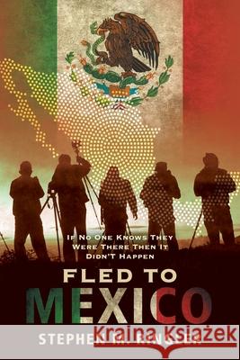 Fled to Mexico: If No One Knows They Were There Then It Didn't Happen Stephen M. Ringler 9781648951954 Stratton Press