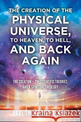 The Creation of the Physical Universe, to Heaven, to Hell, and Back Again: The Creation - The Scientific Theories And A Spiritual Theology Earl Thomas O'Farrell 9781648953262