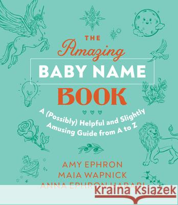 The Amazing Baby Name Book: A (Possibly) Helpful and Slightly Amusing Guide from A-Z Amy Ephron Maia Wapnick Anna Ephron Harari 9781648961090