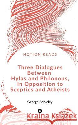 Three Dialogues between Hylas and Philonous in Opposition to Sceptics and Atheists George Berkeley 9781648994739 Notion Press