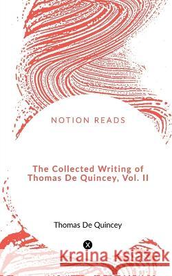 The Collected Writing of Thomas De Quincey, Vol. II William Godwin   9781648994913 Notion Press