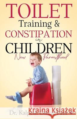 Toilet Training & Constipation in Children: New Parenthood Dr Kalpesh Onkar Patil 9781648996238 Notion Press