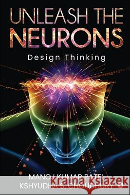 Unleash the Neurons: Design Thinking Kshyudha S Choudhury                     Manoj Kumar Patel 9781648996412 Notion Press