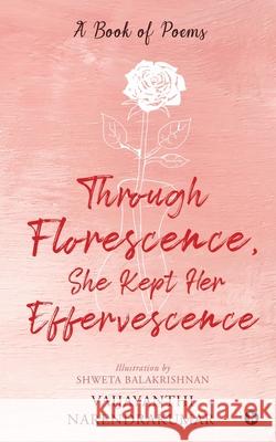 Through Florescence, She Kept Her Effervescence: A Book of poems Vaijayanthi Narendrakumar 9781648996474