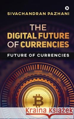 The Digital Future of Currencies: Future of Currencies Sivachandran Pazhani 9781648997389 Notion Press