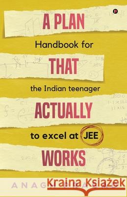 A Plan That Actually Works: Handbook for the Indian teenager to excel at JEE Anagh Prasad 9781648999178