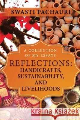 Reflections: Handicrafts, Sustainability, and Livelihoods: A Collection of My Essays Swasti Pachauri 9781648999376 Notion Press