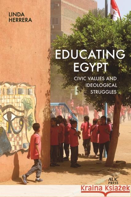 Educating Egypt: Civic Values and Ideological Struggles Linda Herrera 9781649031693 American University in Cairo Press