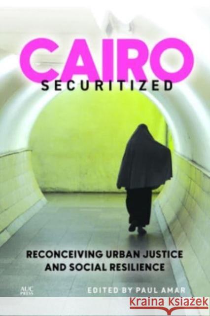 Cairo Securitized: Reconceiving Urban Justice and Social Resilience Paul Amar Deen Sharp Noura Wahby 9781649031716 American University in Cairo Press