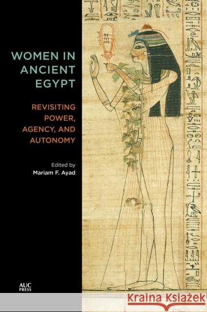 Women in Ancient Egypt: Revisiting Power, Agency, and Autonomy Ayad, Mariam F. 9781649031808