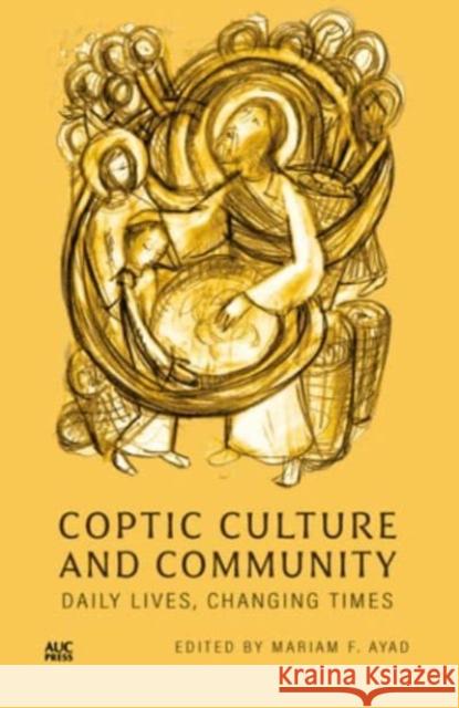 Coptic Culture and Community: Daily Lives, Changing Times Mariam F. Ayad 9781649031822