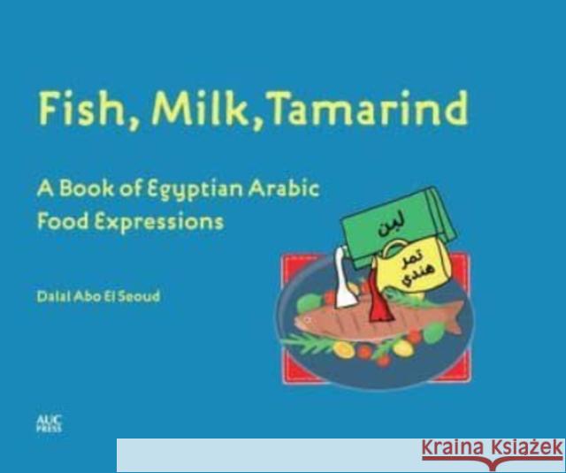 Fish, Milk, Tamarind: A Book of Egyptian Arabic Food Expressions Dalal Abo El Seoud Farah Shafie 9781649031907