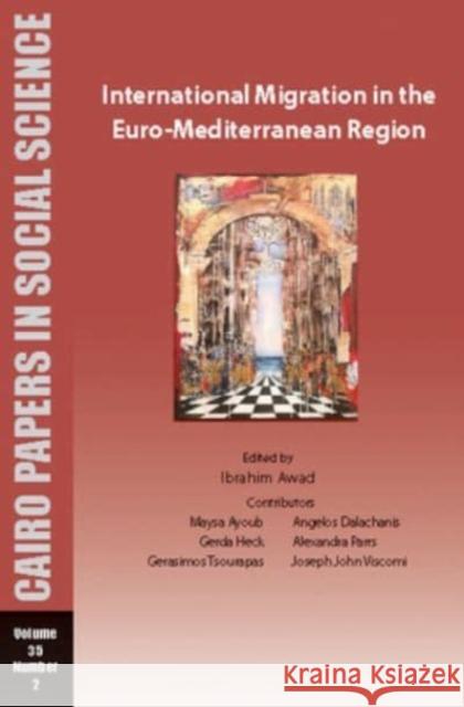 International Migration in the Euro-Mediterranean Region: Cairo Papers in Social Science Vol. 35, No. 2 Ibrahim Awad 9781649032270 American University in Cairo Press