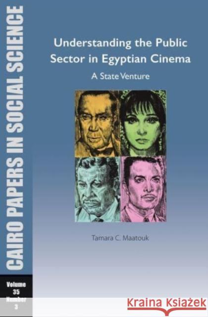 Understanding the Public Sector in Egyptian Cinema: A State Venture: Cairo Papers in Social Science Vol. 35, No. 3 Tamara Chahine Maatouk 9781649032287 American University in Cairo Press