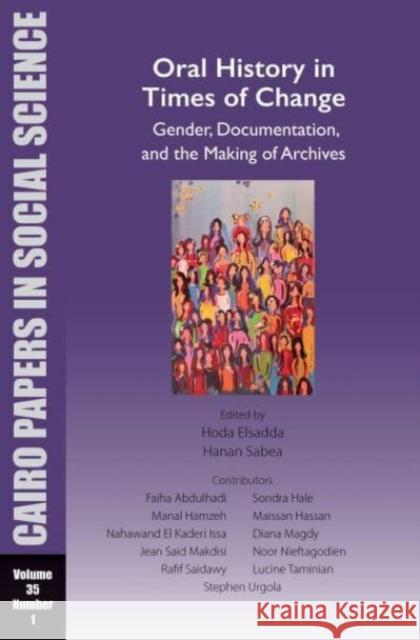 Oral History in Times of Change: Gender, Documentation, and the Making of Archives: Cairo Papers in Social Science Vol. 35, No. 1 Hoda Elsadda 9781649032355 American University in Cairo Press