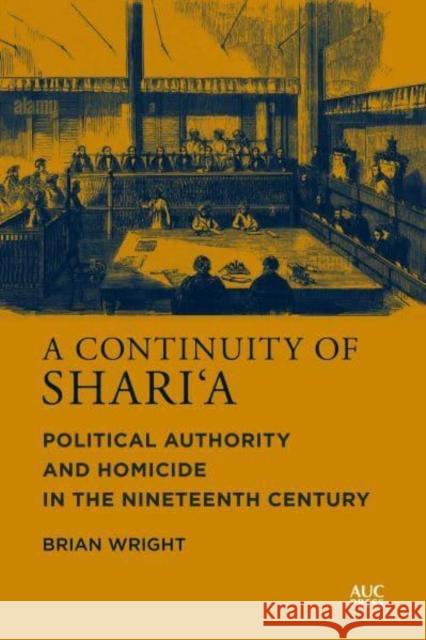 A Continuity of Shari'a: Political Authority and Homicide in the Nineteenth Century Wright, Brian 9781649032621 American University in Cairo Press