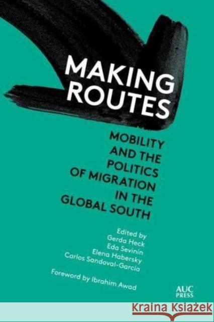 Making Routes: Mobility and Politics of Migration in the Global South Gerda Heck Eda Sevinin Elena Habersky 9781649033178 American University in Cairo Press