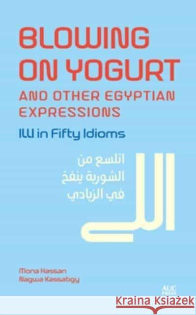 Blowing on Yogurt and Other Egyptian Arabic Expressions: Illi in Fifty Idioms Nagwa Kassabgy 9781649033468 American University in Cairo Press