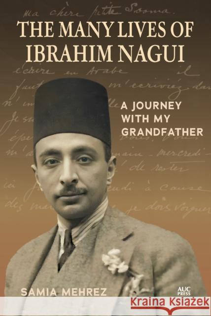 The Many Lives of Ibrahim Nagui: A Journey with my Grandfather Samia Mehrez 9781649033802 American University in Cairo Press