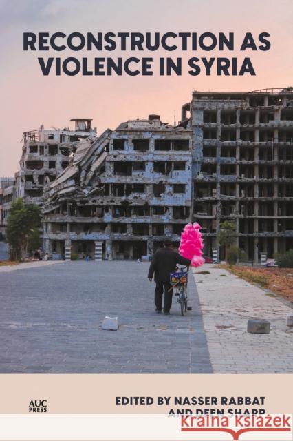 Reconstruction as Violence in Syria Nasser Rabbat Hashim Sarkis Pascal Menoret 9781649034137