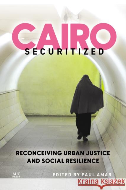 Cairo Securitized: Reconceiving Urban Justice and Social Resilience Paul Amar Deen Sharp Noura Wahby 9781649034366 American University in Cairo Press