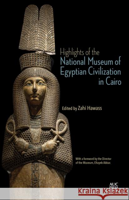 Highlights of the National Museum of Egyptian Civilization in Cairo Zahi Hawass Eltayeb Abbas 9781649034533 American University in Cairo Press