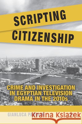 Scripting Citizenship: Crime and Investigation in Egyptian Television Drama in the 2010s Gianluca Parolin 9781649035592 American University in Cairo Press