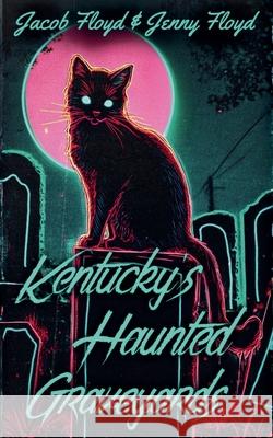 Kentucky's Haunted Graveyards Jacob Floyd Jenny Floyd 9781649050380