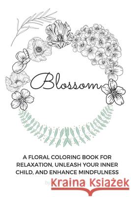 Blossom: A Floral Coloring Book for Relaxation, Unleash Your Inner Child, and Enhance Mindfulness Joanna Williams Joanna Williams 9781649100054