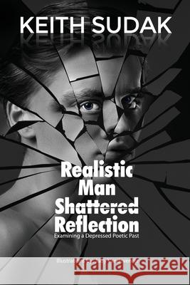 Realistic Man - Shattered Reflection: Examining a Depressed Poetic Past Keith Sudak Judy Vandeventer 9781649133090 Dorrance Publishing Co.