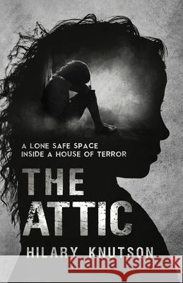 The Attic: A lone safe space inside a house of terror Hilary Knutson 9781649133458 Dorrance Publishing Co.