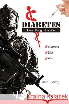 Diabetes: How I Fought the War Jeff Ludwig 9781649134141 Dorrance Publishing Co.