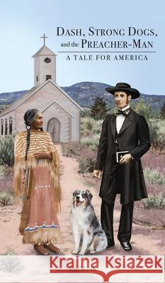 Dash, Strong Dogs, and the Preacher-Man: A Tale for America Jim Wolfe 9781649134844 Dorrance Publishing Co.