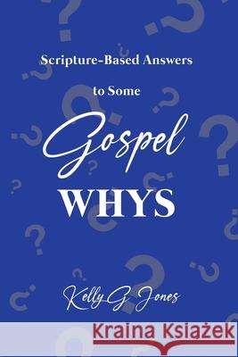 Scripture-Based Answers to Some GOSPEL WHYS Kelly G. Jones 9781649137494