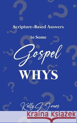 Scripture-Based Answers to Some GOSPEL WHYS Kelly G. Jones 9781649137500