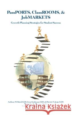 PassPORTS, ClassROOMS, & JobMARKETS: Growth Planning Strategies for Student Success Ed D. Anthony M. Baird Ed D. Irene Irudayam Ed D. Patricio V. Jorge 9781649137647