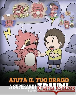 Aiuta il tuo drago a superare i traumi: Una simpatica storia per bambini, per aiutarli a comprendere e superare gli eventi traumatici. Steve Herman 9781649160669 Dg Books Publishing