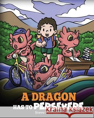 A Dragon Has To Persevere: A Story About Perseverance, Persistence, and Not Giving Up Steve Herman 9781649161147 Dg Books Publishing