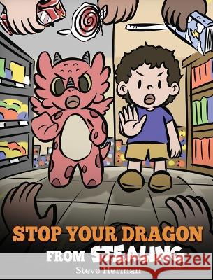Stop Your Dragon from Stealing: A Children's Book About Stealing. A Cute Story to Teach Kids Not to Take Things that Don't Belong to Them Steve Herman 9781649161338 Dg Books Publishing