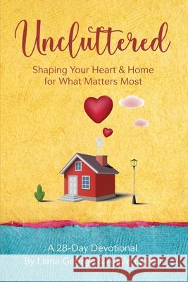 Uncluttered: Shaping Your Home & Heart for What Matters Most Liana George Angie Hyche 9781649173935 Scrivinspire