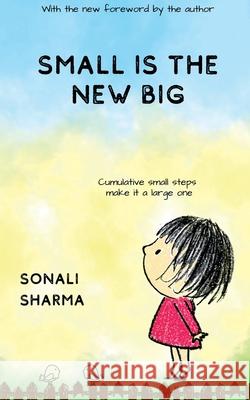 Small Is The New Big: Cumulative small steps make it a large one. Sonali Sharma 9781649193032